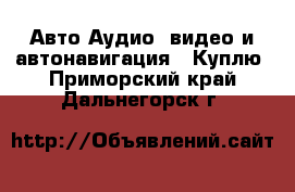 Авто Аудио, видео и автонавигация - Куплю. Приморский край,Дальнегорск г.